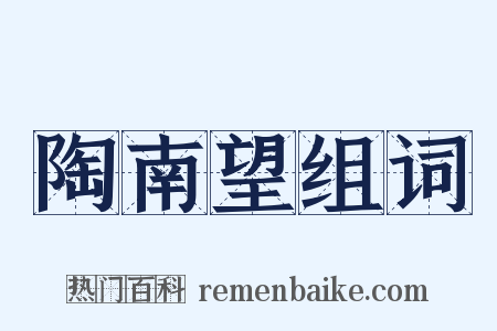 陶南望组词是什么意思的图片